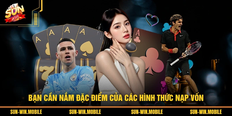 Bạn cần nắm đặc điểm của các hình thức nạp vốn
