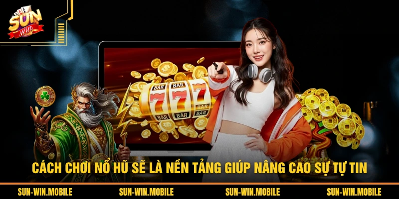 Cách chơi nổ hũ sẽ là nền tảng giúp nâng cao sự tự tin