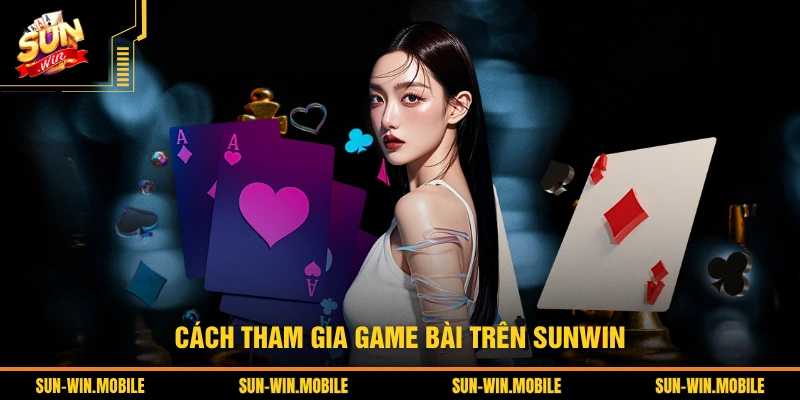 Cách tham gia game bài trên SUNWIN