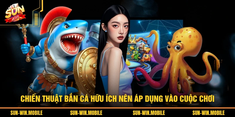 Chiến thuật bắn cá hữu ích nên áp dụng vào cuộc chơi