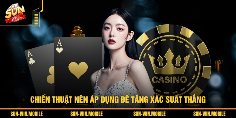 Chiến thuật nên áp dụng để tăng xác suất thắng