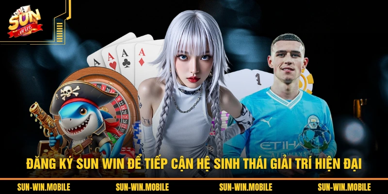 Đăng ký SUN WIN để tiếp cận hệ sinh thái giải trí hiện đại