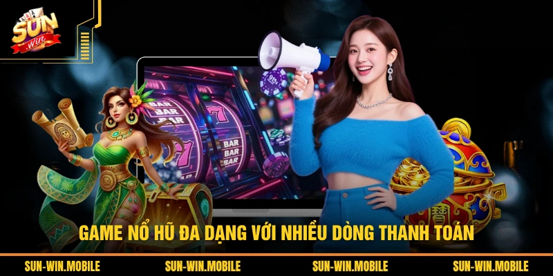Game nổ hũ đa dạng với nhiều dòng thanh toán