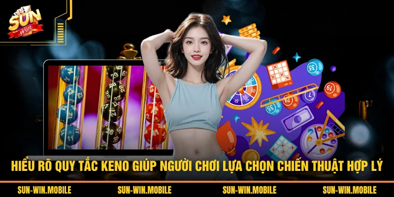 Hiểu rõ quy tắc Keno giúp người chơi lựa chọn chiến thuật hợp lý