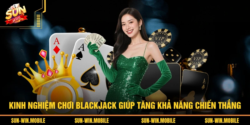 Kinh nghiệm chơi Blackjack giúp tăng khả năng chiến thắng