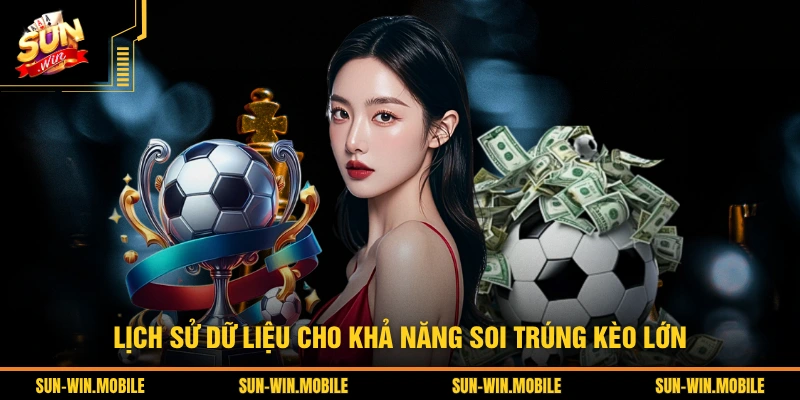 Lịch sử dữ liệu cho khả năng soi trúng kèo lớn