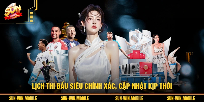 Lịch thi đấu siêu chính xác, cập nhật kịp thời