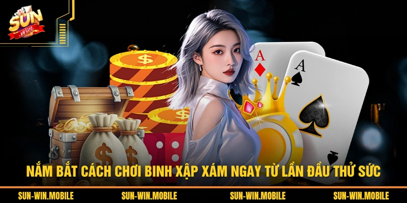 Nắm bắt cách chơi Binh xập xám ngay từ lần đầu thử sức