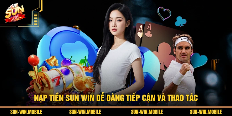 Nạp tiền SUN WIN dễ dàng tiếp cận và thao tác