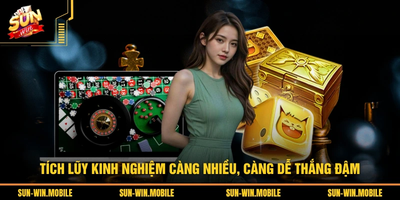 Tích lũy kinh nghiệm càng nhiều, càng dễ thắng đậm