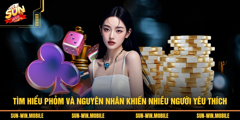 Tìm hiểu Phỏm và nguyên nhân khiến nhiều người yêu thích