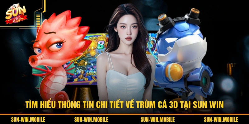 Tìm hiểu thông tin chi tiết về trùm cá 3D tại SUN WIN
