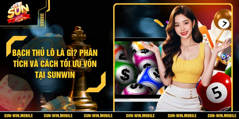 Bạch Thủ Lô Là Gì? Phân Tích Và Cách Tối Ưu Vốn Tại SUNWIN