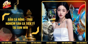 Bắn Cá Rồng SUN WIN - Trải Nghiệm Săn Thưởng Đầy Kịch Tính