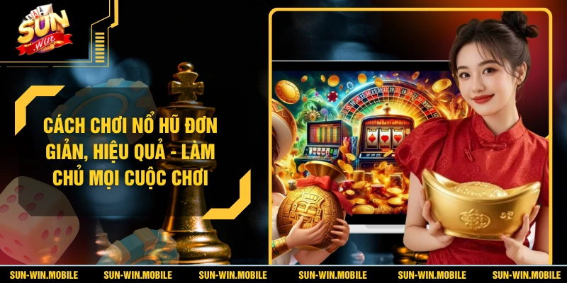 Cách Chơi Nổ Hũ Đơn Giản, Hiệu Quả - Làm Chủ Mọi Cuộc Chơi