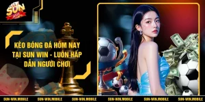 Kèo Bóng Đá Hôm Nay Tại SUN WIN - Luôn Hấp Dẫn Người Chơi