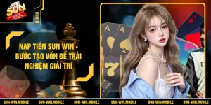 Nạp Tiền SUN WIN - Bước Tạo Vốn Để Trải Nghiệm Giải Trí