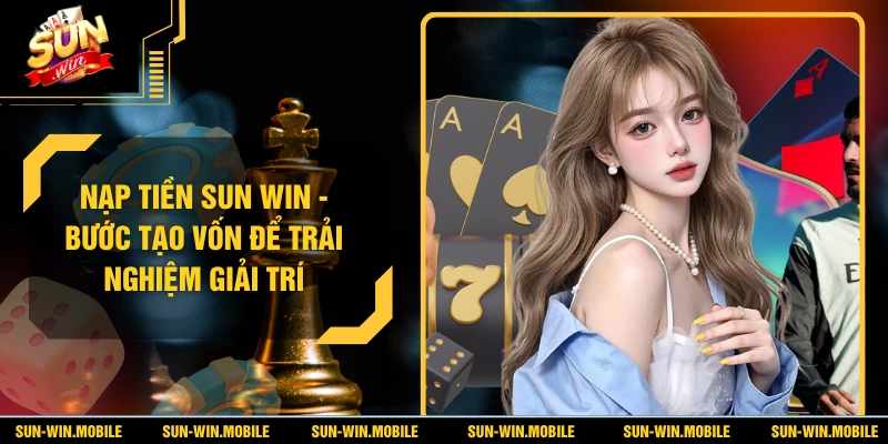 Nạp Tiền SUN WIN - Bước Tạo Vốn Để Trải Nghiệm Giải Trí