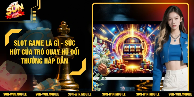 Slot Game Là Gì - Giải Mã Sức Hút Của Game Nổ Hũ Đổi Thưởng