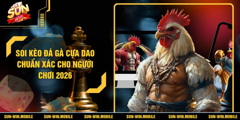 Soi Kèo Đá Gà Cựa Dao Chuẩn Xác Cho Người Chơi 2026