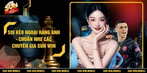 Soi Kèo Ngoại Hạng Anh - Chuẩn Như Các Chuyên Gia SUN WIN