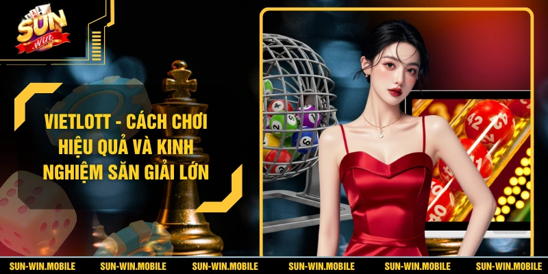 Vietlott - Cách Chơi Hiệu Quả Và Kinh Nghiệm Săn Giải Lớn